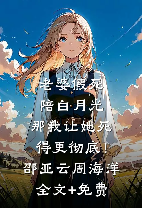 老婆假死陪白月光，那我让她死得更彻底！邵亚云周海洋全文+免费