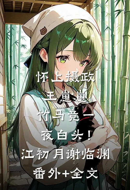 怀上摄政王崽崽，竹马竟一夜白头！江初月谢临渊(番外)+(全文)