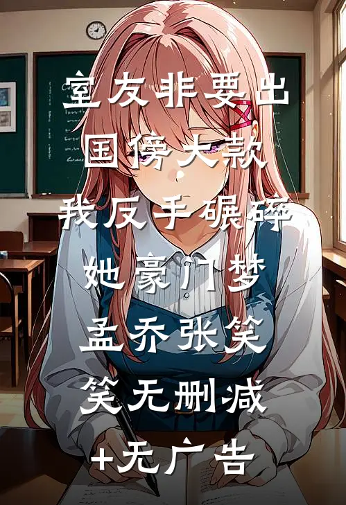 室友非要出国傍大款，我反手碾碎她豪门梦孟乔张笑笑无删减+无广告