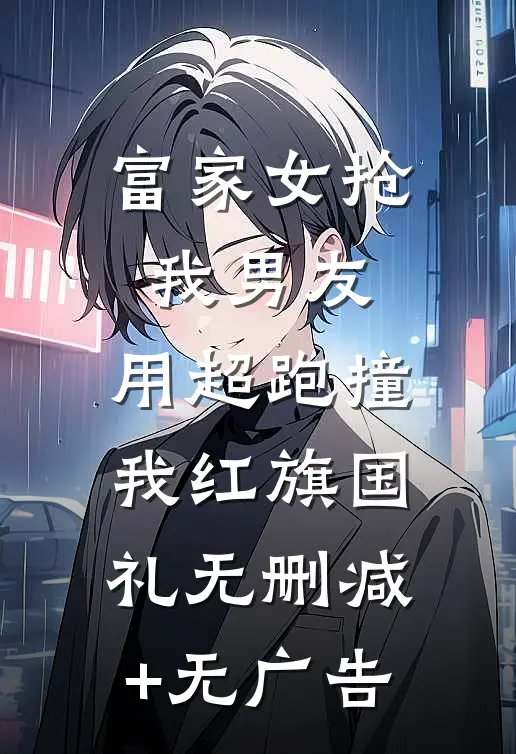 富家女抢我男友，用超跑撞我红旗国礼无删减+无广告