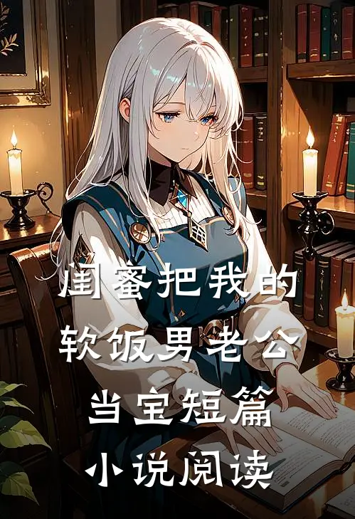 闺蜜把我的软饭男老公当宝短篇小说阅读