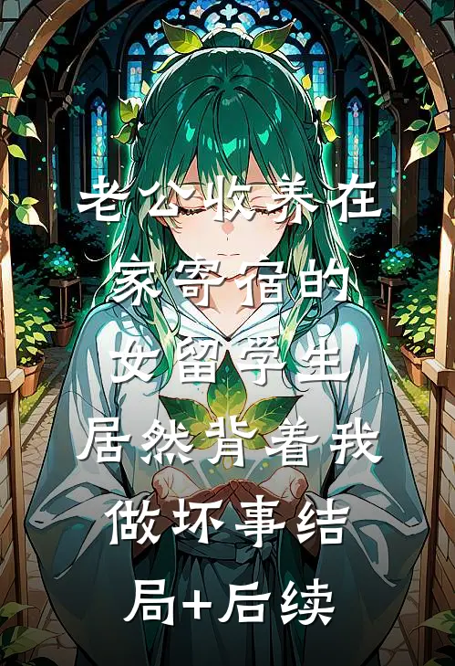 老公收养在家寄宿的女留学生，居然背着我做坏事结局+后续