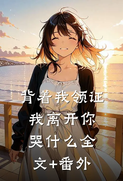 背着我领证，我离开你哭什么全文+番外