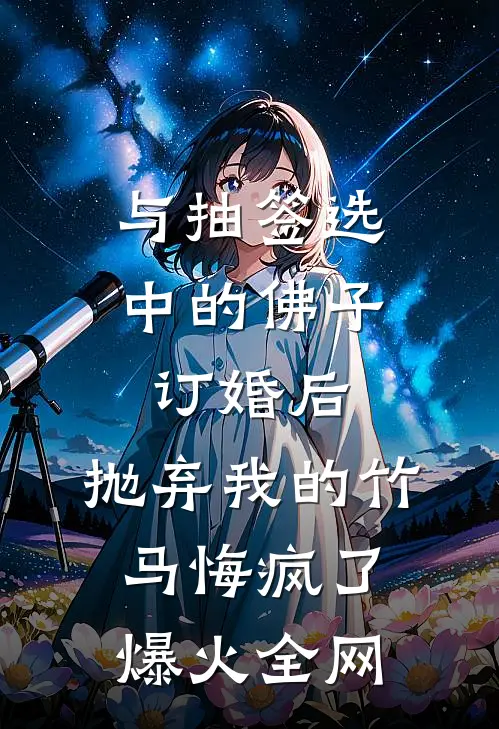 与抽签选中的佛子订婚后，抛弃我的竹马悔疯了爆火全网