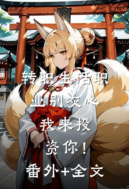 转职生活职业别灰心，我来投资你！:(番外)+(全文)