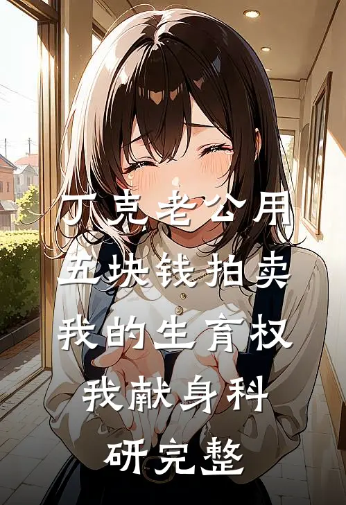 丁克老公用五块钱拍卖我的生育权，我献身科研完整