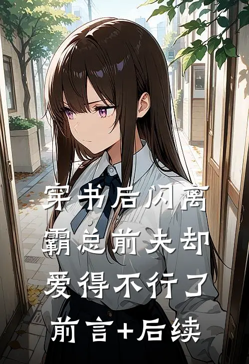 穿书后闪离，霸总前夫却爱得不行了前言+后续