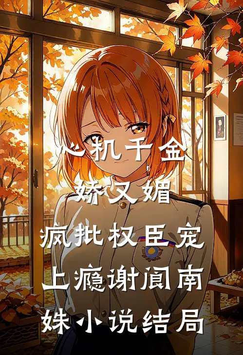 心机千金娇又媚，疯批权臣宠上瘾谢阆南姝小说结局