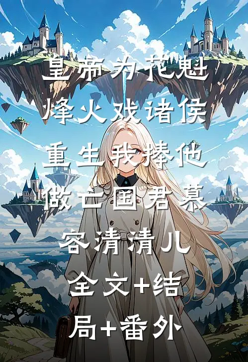 皇帝为花魁烽火戏诸侯，重生我捧他做亡国君慕容清清儿:全文+结局+番外