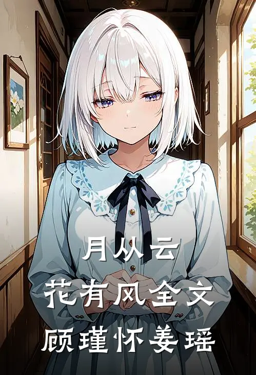 月从云，花有风全文顾瑾怀姜瑶