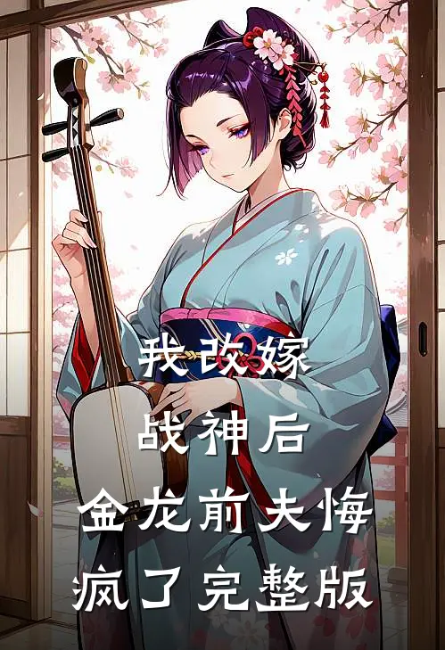我改嫁战神后，金龙前夫悔疯了完整版