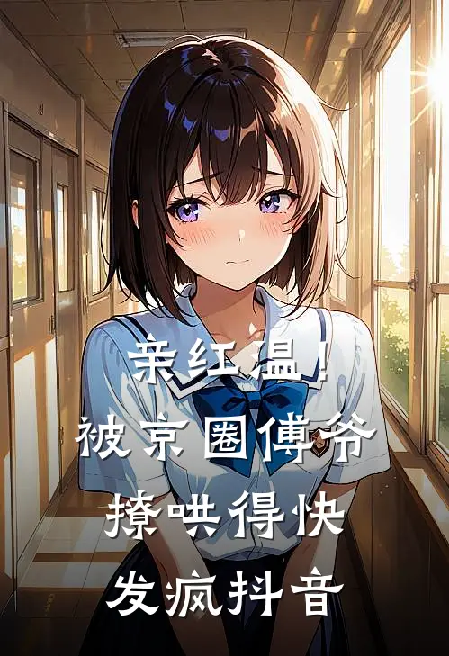 亲红温！被京圈傅爷撩哄得快发疯抖音