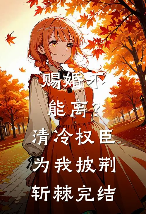 赐婚不能离？清冷权臣为我披荆斩棘完结
