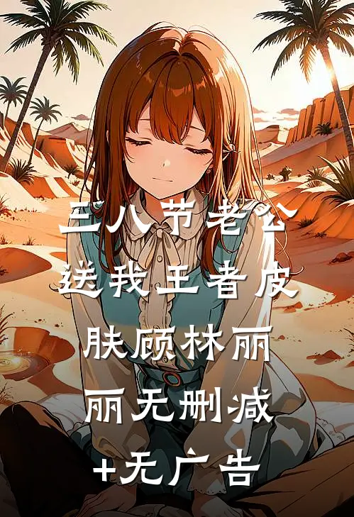 三八节老公送我王者皮肤顾林丽丽无删减+无广告