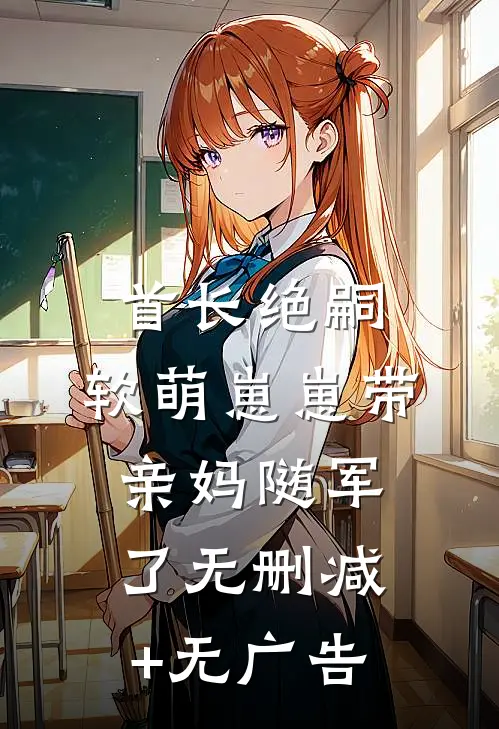 首长绝嗣，软萌崽崽带亲妈随军了无删减+无广告