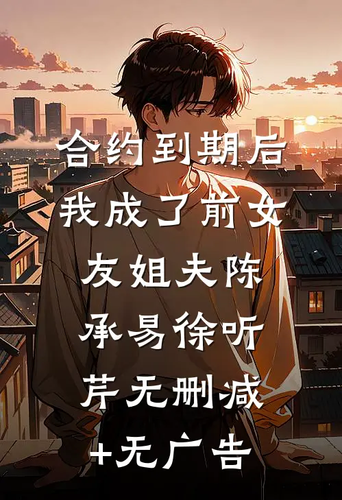 合约到期后我成了前女友姐夫陈承易徐听芹无删减+无广告