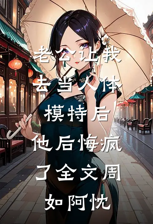 老公让我去当人体模特后，他后悔疯了全文周如阿忱