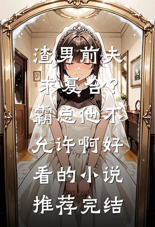 渣男前夫求复合？霸总他不允许啊好看的小说推荐完结