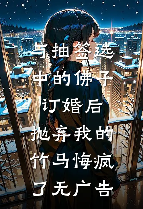与抽签选中的佛子订婚后，抛弃我的竹马悔疯了无广告