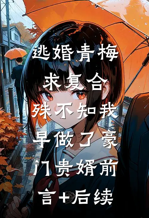 逃婚青梅求复合，殊不知我早做了豪门贵婿前言+后续