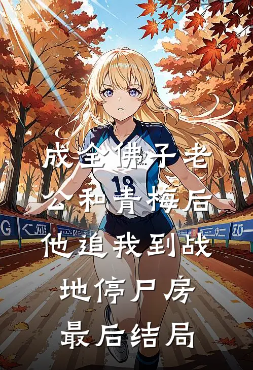 成全佛子老公和青梅后，他追我到战地停尸房最后结局