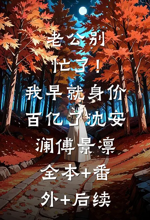 老公别忙了！我早就身价百亿了沈安澜傅景凛:全本+番外+后续
