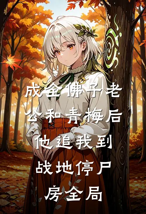 成全佛子老公和青梅后，他追我到战地停尸房全局