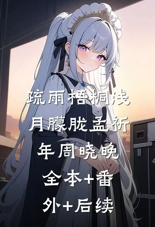 疏雨梧桐浅月朦胧孟祈年周晓晚:全本+番外+后续