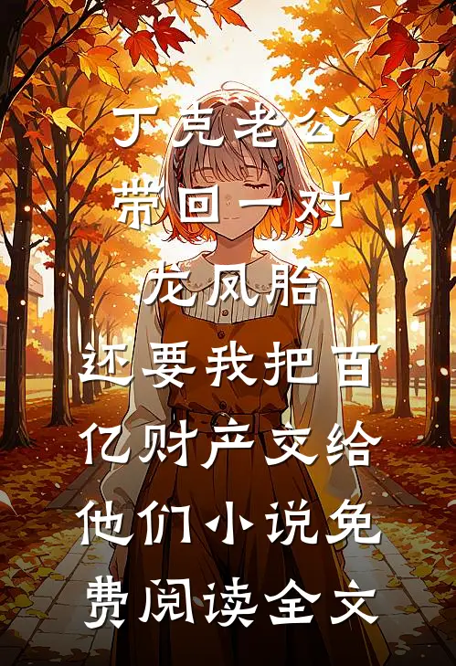 丁克老公带回一对龙凤胎，还要我把百亿财产交给他们小说免费阅读全文