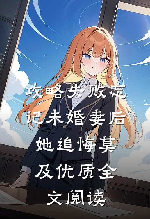 攻略失败忘记未婚妻后，她追悔莫及优质全文阅读