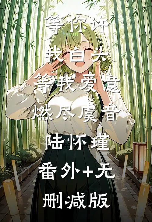 等你许我白头，等我爱意燃尽虞音陆怀瑾:番外+无删减版