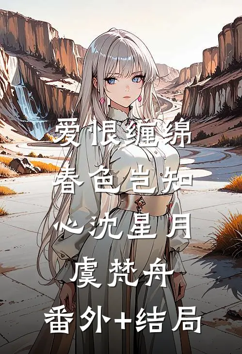 爱恨缠绵，春色岂知心沈星月虞梵舟:(番外)+(结局)