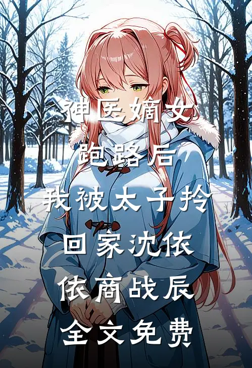神医嫡女：跑路后，我被太子拎回家沈依依商战辰全文免费