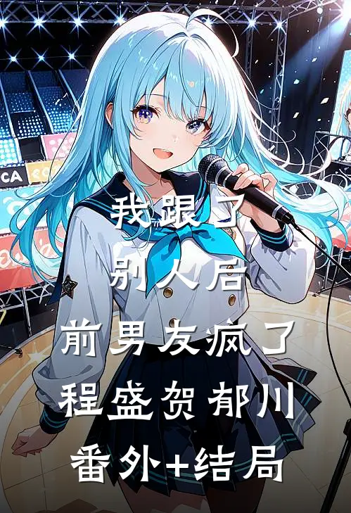 我跟了别人后，前男友疯了程盛贺郁川(番外)+(结局)