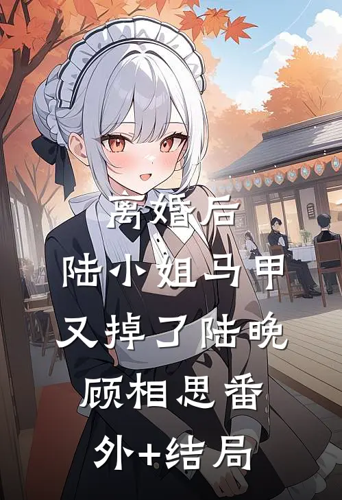 离婚后，陆小姐马甲又掉了陆晚顾相思(番外)+(结局)
