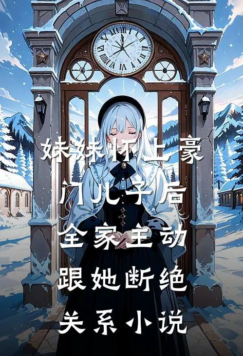 妹妹怀上豪门儿子后，全家主动跟她断绝关系小说