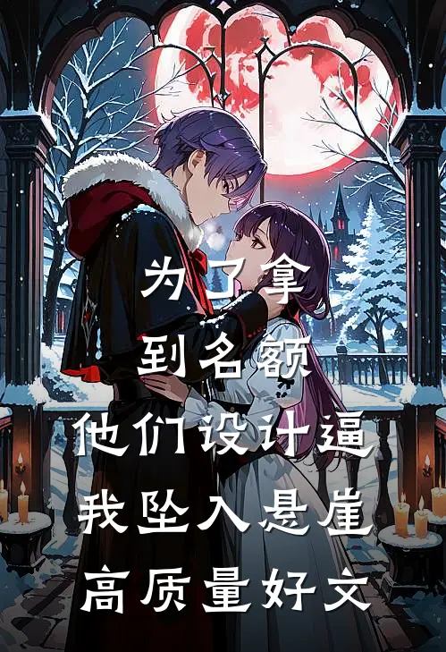为了拿到名额，他们设计逼我坠入悬崖高质量好文