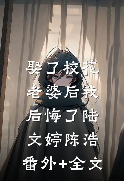娶了校花老婆后我后悔了陆文婷陈浩:(番外)+(全文)
