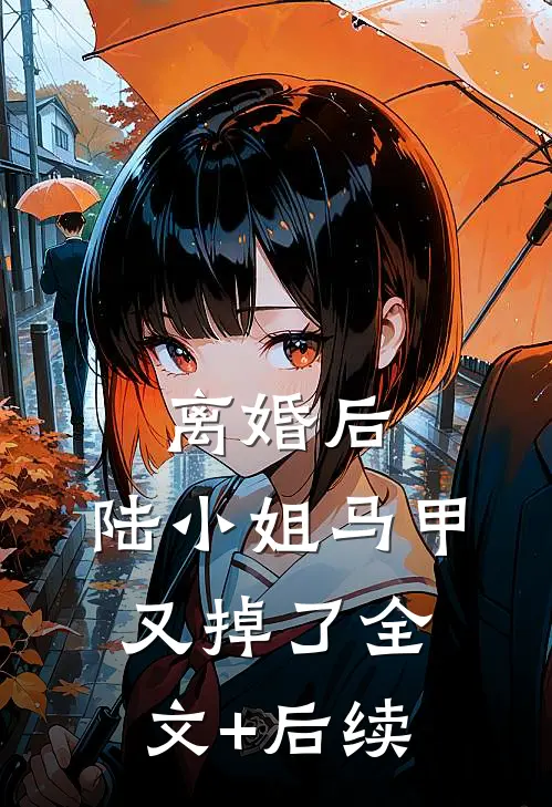 离婚后，陆小姐马甲又掉了全文+后续