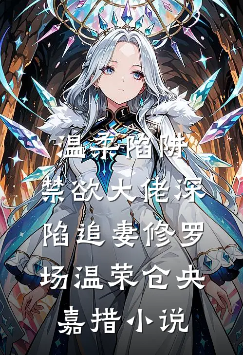 温柔陷阱：禁欲大佬深陷追妻修罗场温荣仓央嘉措小说