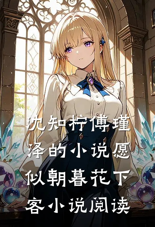 沈知柠傅瑾泽的小说愿似朝暮花下客小说阅读