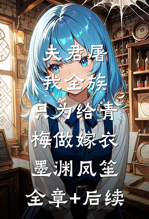 夫君屠我全族，只为给青梅做嫁衣墨渊凤笙:全章+后续