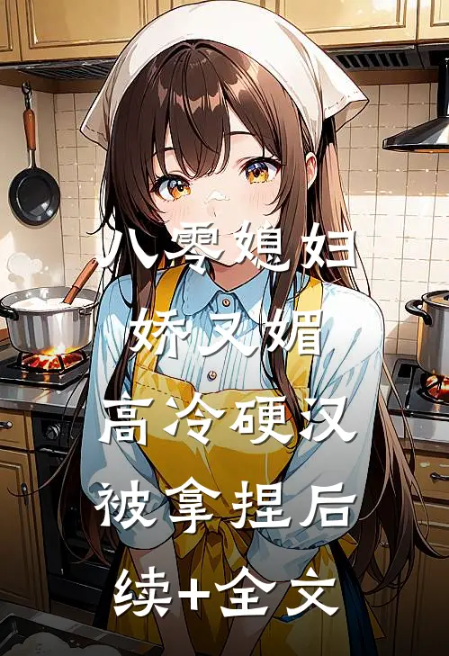 八零媳妇娇又媚，高冷硬汉被拿捏后续+全文