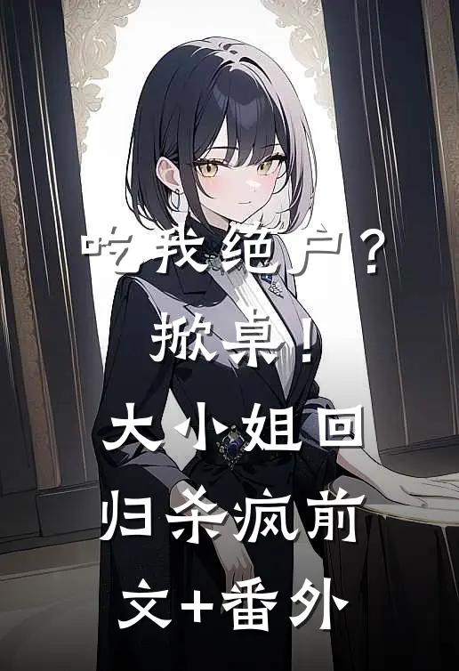 吃我绝户？掀桌！大小姐回归杀疯前文+番外