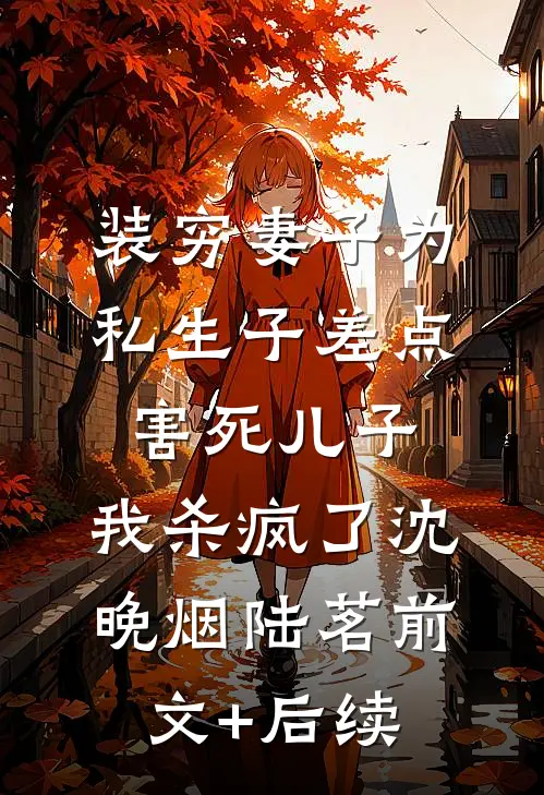 装穷妻子为私生子差点害死儿子，我杀疯了沈晚烟陆茗前文+后续