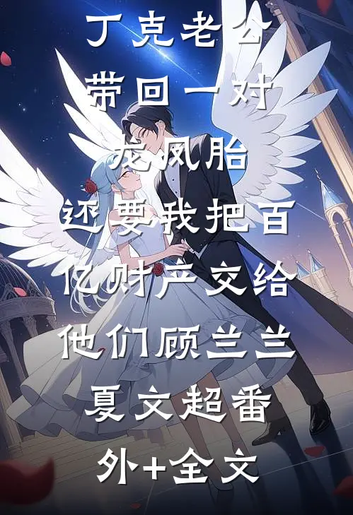 丁克老公带回一对龙凤胎，还要我把百亿财产交给他们顾兰兰夏文超(番外)+(全文)