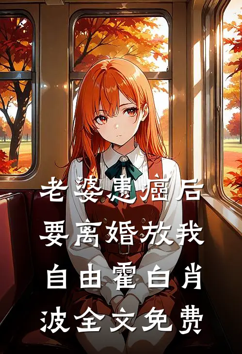 老婆患癌后，要离婚放我自由霍白肖波全文免费