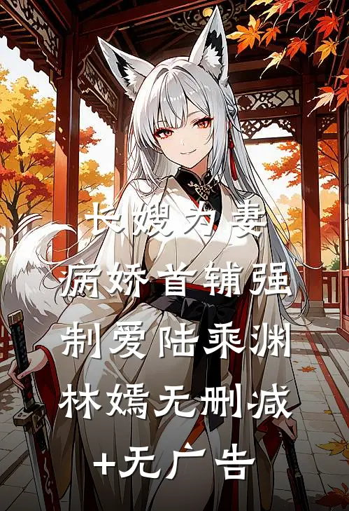 长嫂为妻：病娇首辅强制爱陆乘渊林嫣无删减+无广告
