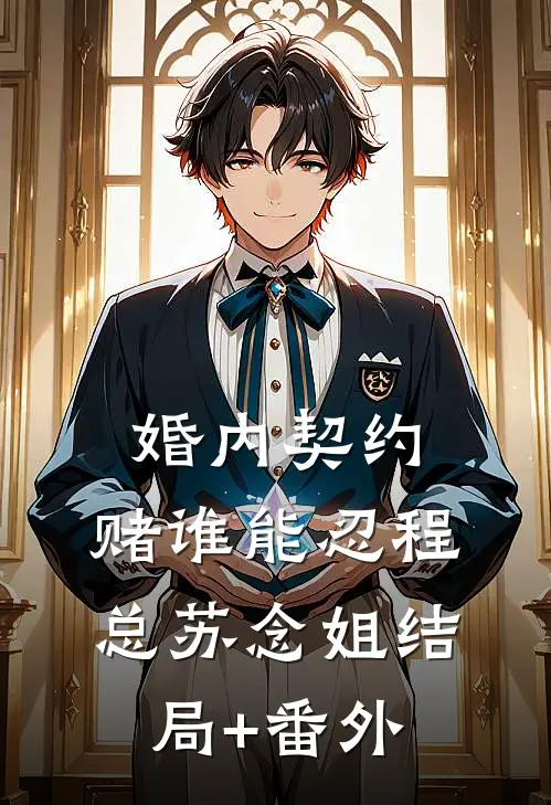 婚内契约，赌谁能忍程总苏念姐结局+番外