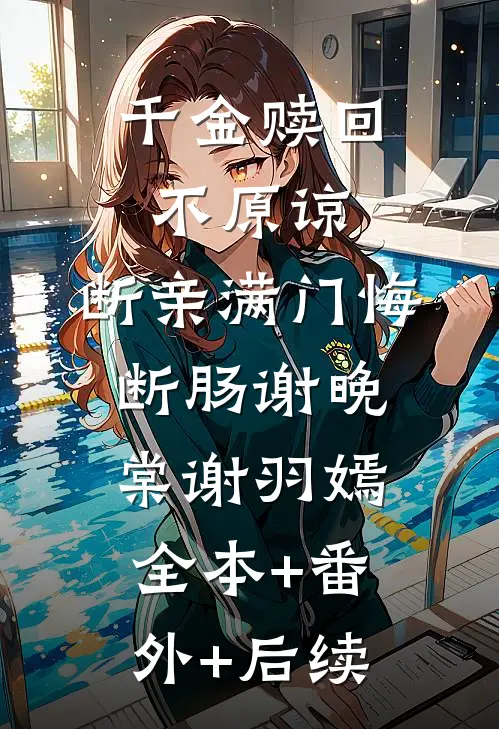 千金赎回不原谅，断亲满门悔断肠谢晚棠谢羽嫣全本+番外+后续